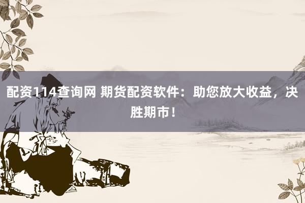 配资114查询网 期货配资软件：助您放大收益，决胜期市！