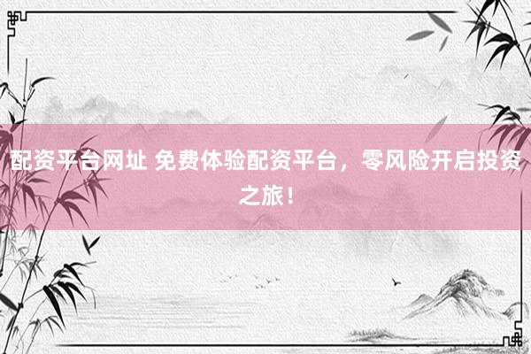配资平台网址 免费体验配资平台，零风险开启投资之旅！