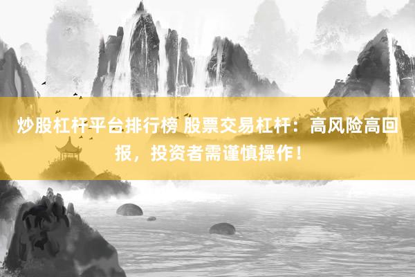 炒股杠杆平台排行榜 股票交易杠杆：高风险高回报，投资者需谨慎操作！