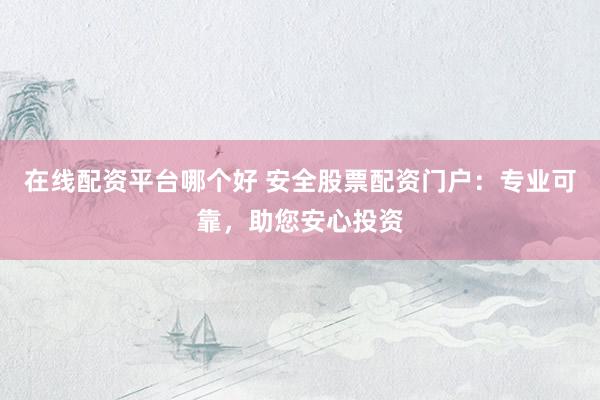 在线配资平台哪个好 安全股票配资门户：专业可靠，助您安心投资