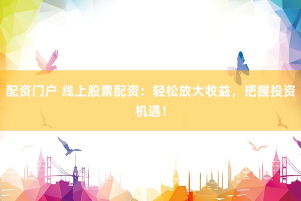 配资门户 线上股票配资：轻松放大收益，把握投资机遇！