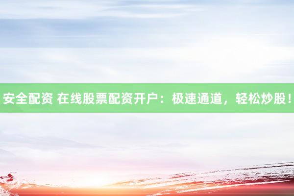 安全配资 在线股票配资开户：极速通道，轻松炒股！