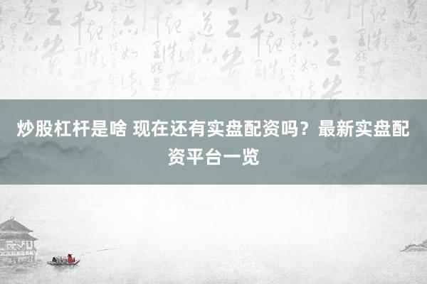 炒股杠杆是啥 现在还有实盘配资吗？最新实盘配资平台一览
