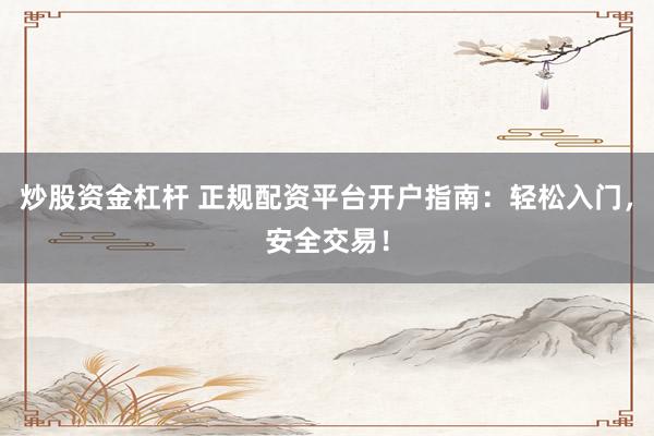 炒股资金杠杆 正规配资平台开户指南：轻松入门，安全交易！