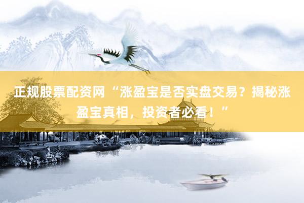 正规股票配资网 “涨盈宝是否实盘交易？揭秘涨盈宝真相，投资者必看！”