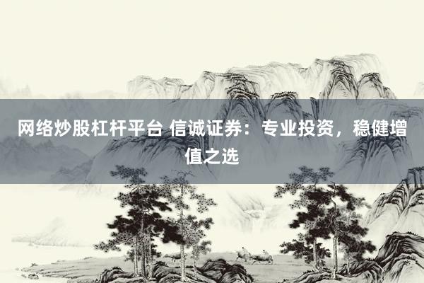 网络炒股杠杆平台 信诚证券：专业投资，稳健增值之选