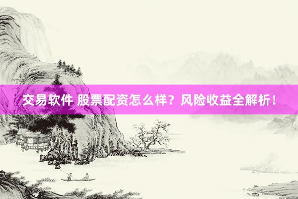 交易软件 股票配资怎么样？风险收益全解析！