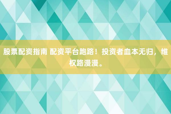 股票配资指南 配资平台跑路！投资者血本无归，维权路漫漫。