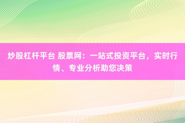 炒股杠杆平台 股票网：一站式投资平台，实时行情、专业分析助您决策