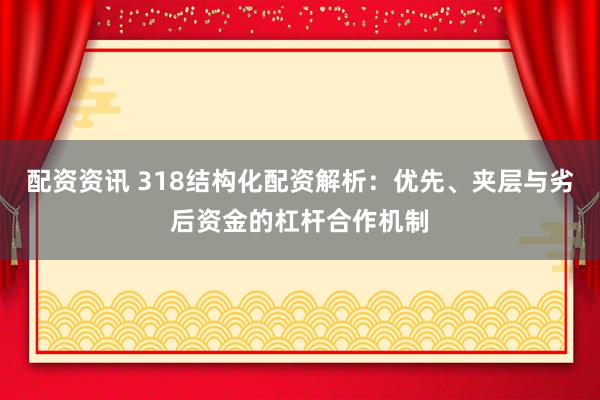 配资资讯 318结构化配资解析：优先、夹层与劣后资金的杠杆合作机制