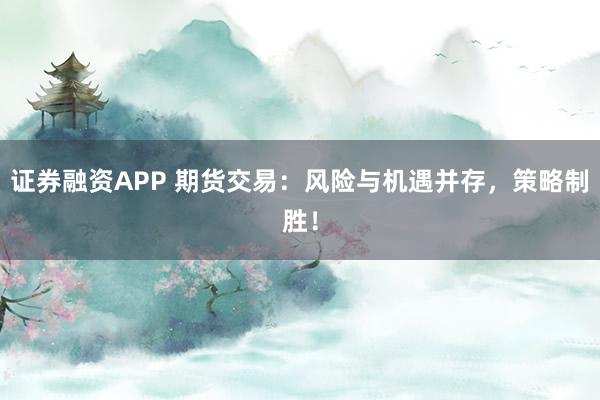 证券融资APP 期货交易：风险与机遇并存，策略制胜！
