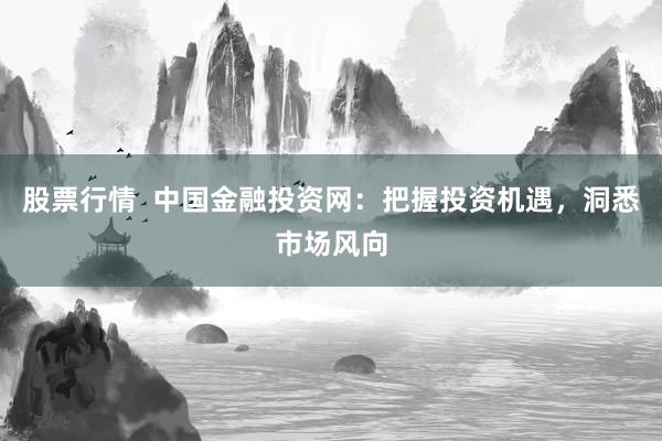 股票行情  中国金融投资网：把握投资机遇，洞悉市场风向