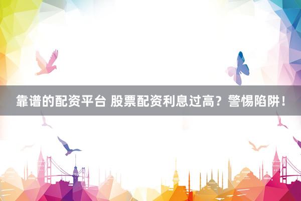 靠谱的配资平台 股票配资利息过高？警惕陷阱！