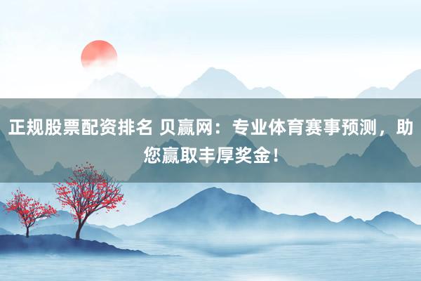 正规股票配资排名 贝赢网:专业体育赛事预测,助您赢取丰厚奖金!