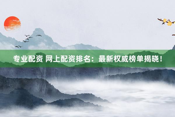 专业配资 网上配资排名:最新权威榜单揭晓!