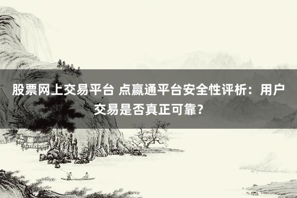 股票网上交易平台 点嬴通平台安全性评析:用户交易是否真正可靠?