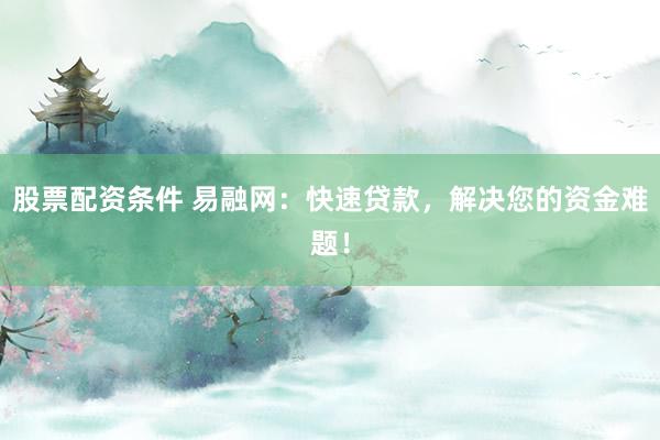 股票配资条件 易融网:快速贷款,解决您的资金难题!