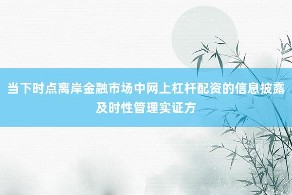 当下时点离岸金融市场中网上杠杆配资的信息披露及时性管理实证方