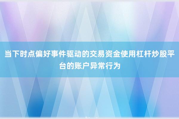 当下时点偏好事件驱动的交易资金使用杠杆炒股平台的账户异常行为