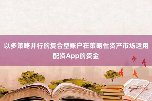 以多策略并行的复合型账户在策略性资产市场运用配资App的资金
