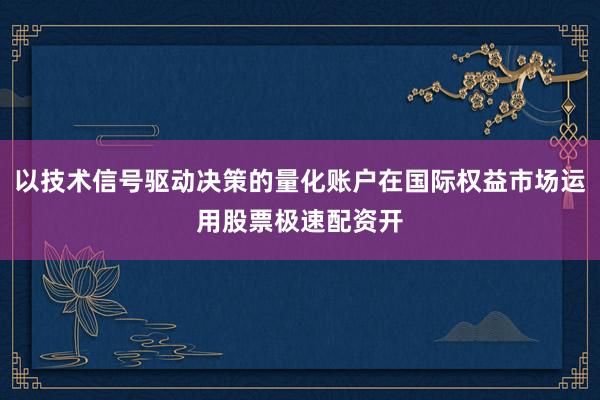 以技术信号驱动决策的量化账户在国际权益市场运用股票极速配资开
