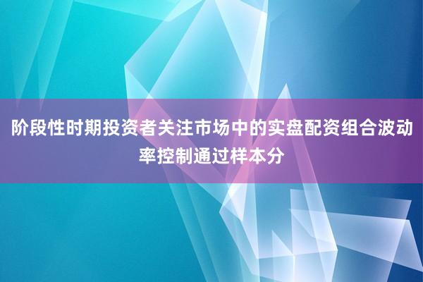 阶段性时期投资者关注市场中的实盘配资组合波动率控制通过样本分