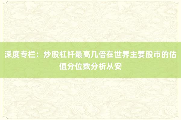 深度专栏：炒股杠杆最高几倍在世界主要股市的估值分位数分析从安