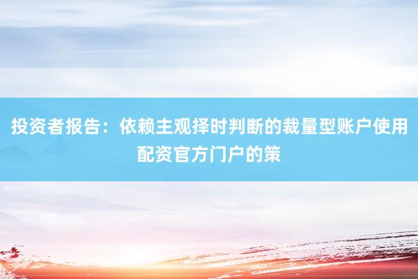 投资者报告：依赖主观择时判断的裁量型账户使用配资官方门户的策