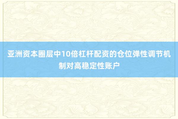 亚洲资本圈层中10倍杠杆配资的仓位弹性调节机制对高稳定性账户