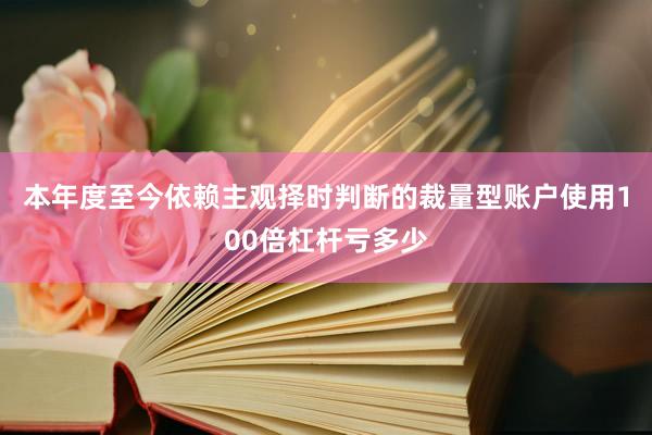 本年度至今依赖主观择时判断的裁量型账户使用100倍杠杆亏多少