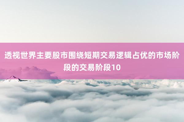 透视世界主要股市围绕短期交易逻辑占优的市场阶段的交易阶段10
