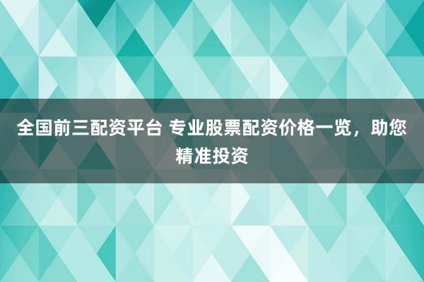 全国前三配资平台 专业股票配资价格一览，助您精准投资