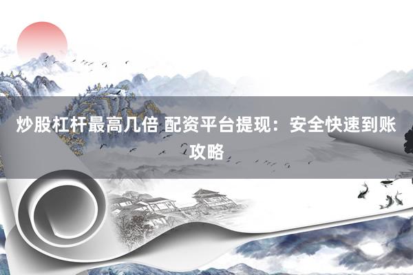 炒股杠杆最高几倍 配资平台提现：安全快速到账攻略