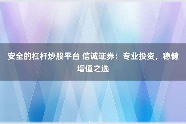 安全的杠杆炒股平台 信诚证券：专业投资，稳健增值之选