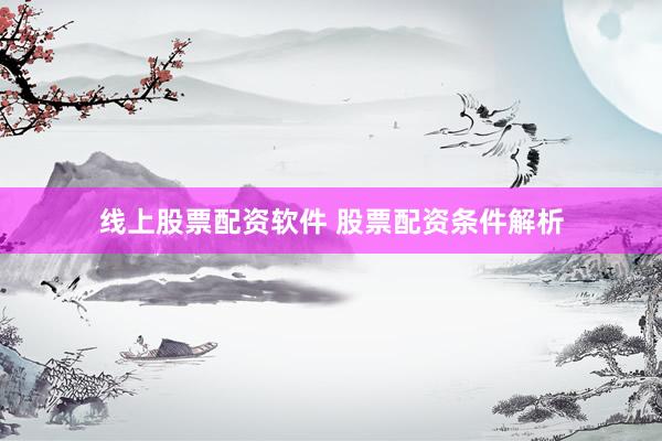 线上股票配资软件 股票配资条件解析