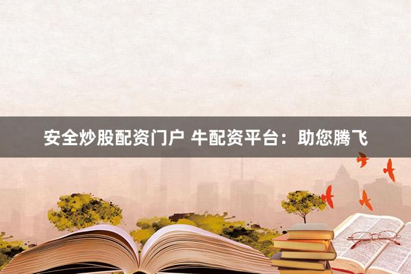 安全炒股配资门户 牛配资平台：助您腾飞