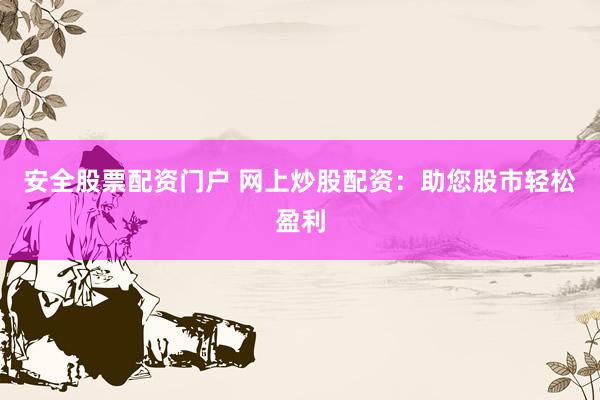安全股票配资门户 网上炒股配资：助您股市轻松盈利
