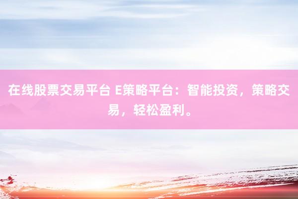 在线股票交易平台 E策略平台：智能投资，策略交易，轻松盈利。