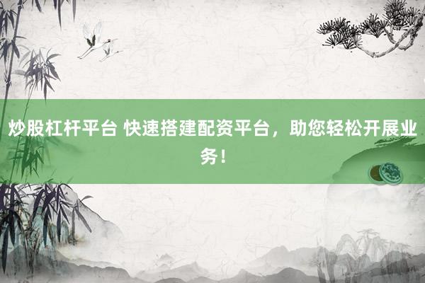 炒股杠杆平台 快速搭建配资平台，助您轻松开展业务！
