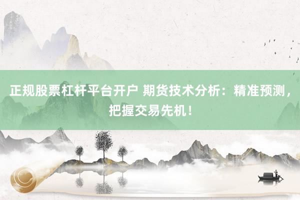 正规股票杠杆平台开户 期货技术分析:精准预测,把握交易先机!