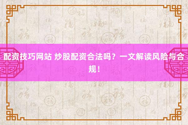 配资技巧网站 炒股配资合法吗？一文解读风险与合规！