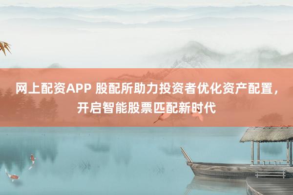 网上配资APP 股配所助力投资者优化资产配置，开启智能股票匹配新时代