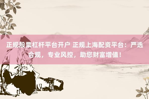 正规股票杠杆平台开户 正规上海配资平台：严选合规，专业风控，助您财富增值！