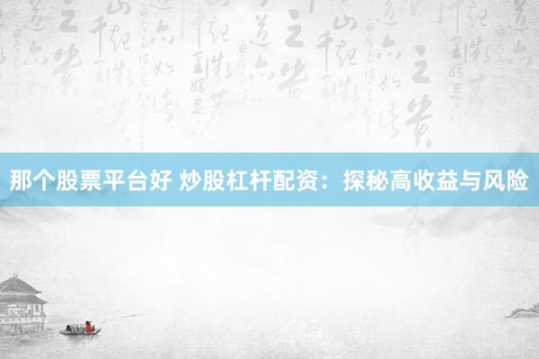 那个股票平台好 炒股杠杆配资：探秘高收益与风险