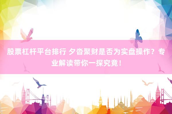 股票杠杆平台排行 夕沓聚财是否为实盘操作?专业解读带你一探究竟!