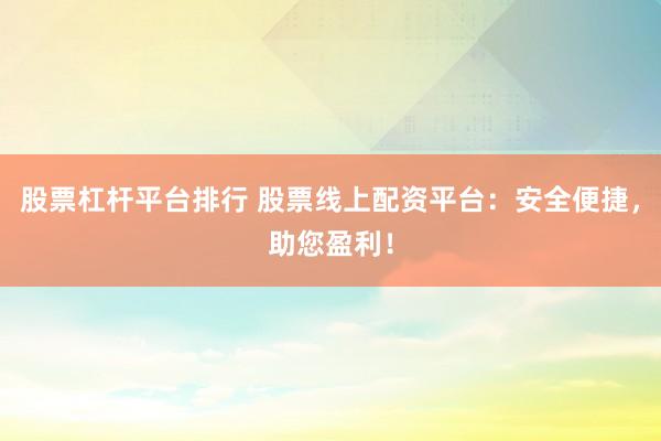 股票杠杆平台排行 股票线上配资平台：安全便捷，助您盈利！