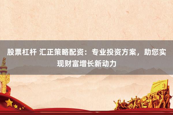 股票杠杆 汇正策略配资：专业投资方案，助您实现财富增长新动力
