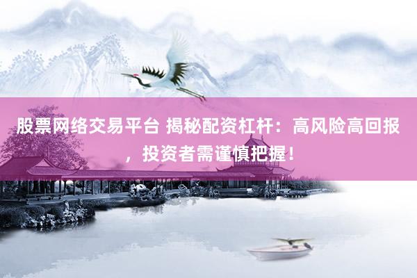 股票网络交易平台 揭秘配资杠杆:高风险高回报,投资者需谨慎把握!